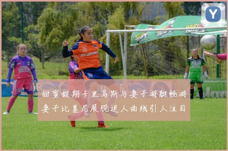甜蜜假期卡里乌斯与妻子游艇畅游妻子比基尼展现迷人曲线引人注目