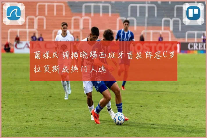葡媒民调揭晓踢西班牙首发阵容C罗拉莫斯成热门人选