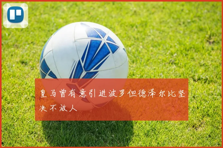 皇马曾有意引进波罗但德泽尔比坚决不放人