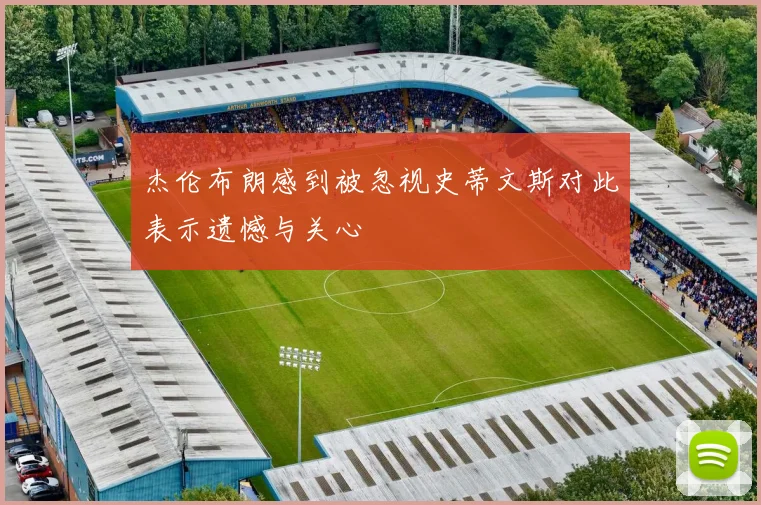 杰伦布朗感到被忽视史蒂文斯对此表示遗憾与关心