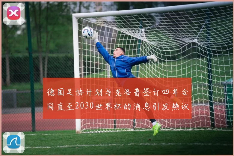 德国足协计划与克洛普签订四年合同直至2030世界杯的消息引发热议