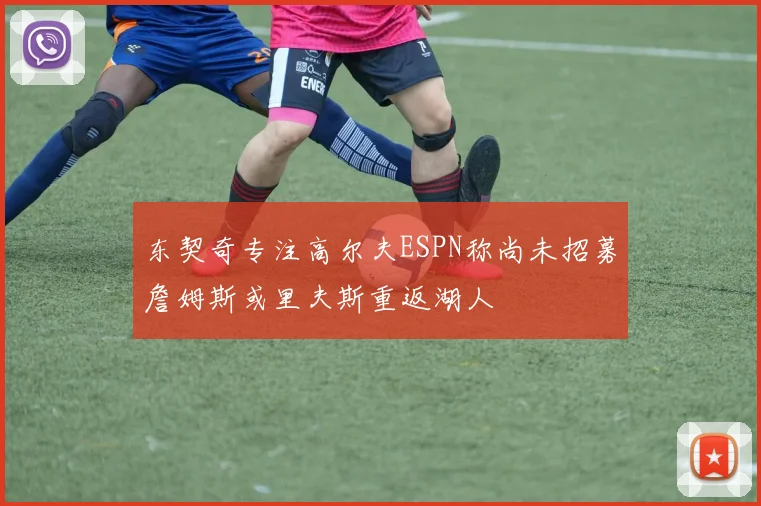 东契奇专注高尔夫ESPN称尚未招募詹姆斯或里夫斯重返湖人