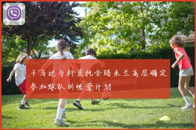 卡马达与科莫托会晤米兰高层确定参加球队训练营计划