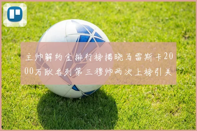 主帅解约金排行榜揭晓马雷斯卡2000万欧名列第三穆帅两次上榜引关注